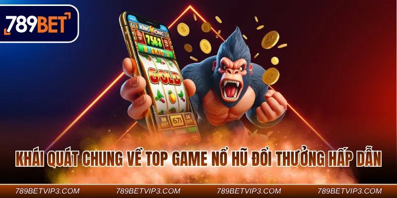 Khái quát chung về top game nổ hũ đổi thưởng hấp dẫn  