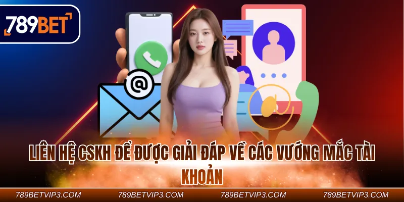 Liên hệ CSKH để được giải đáp về các vướng mắc tài khoản